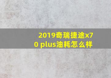 2019奇瑞捷途x70 plus油耗怎么样